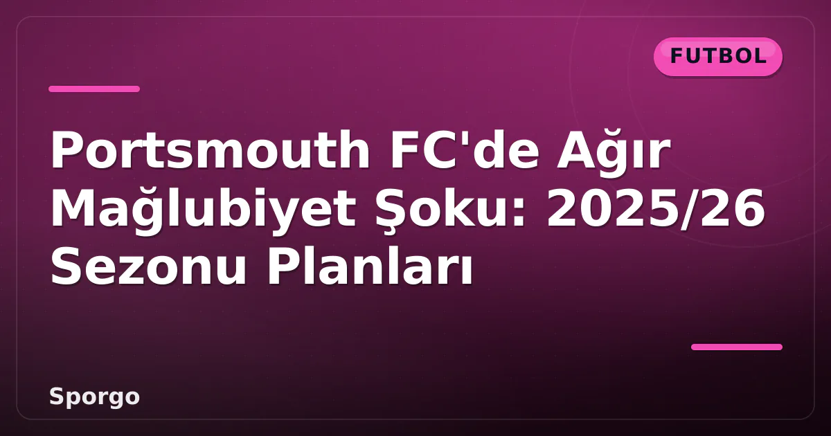 Portsmouth FC'de Ağır Mağlubiyet Şoku: 2025/26 Sezonu Planları Portsmouth FC'de Ağır Mağlubiyet Şoku: 2025/26 Sezonu Planları