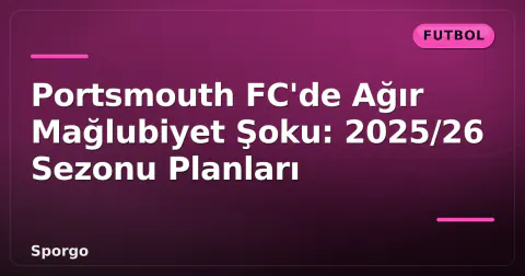 Portsmouth FC'de Ağır Mağlubiyet Şoku: 2025/26 Sezonu Planları Portsmouth FC'de Ağır Mağlubiyet Şoku: 2025/26 Sezonu Planları