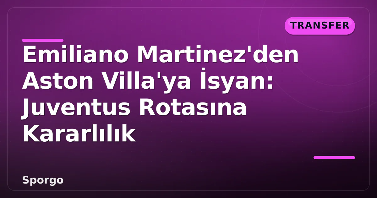 Emiliano Martinez'den Aston Villa'ya İsyan: Juventus Rotasına Kararlılık Emiliano Martinez'den Aston Villa'ya İsyan: Juventus Rotasına Kararlılık