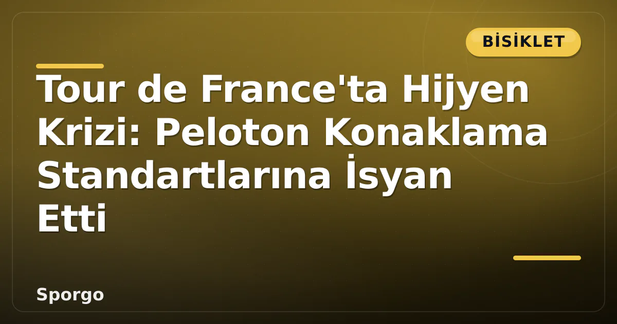Tour de France'ta Hijyen Krizi: Peloton Konaklama Standartlarına İsyan Etti Tour de France'ta Hijyen Krizi: Peloton Konaklama Standartlarına İsyan Etti