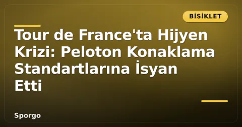 Tour de France'ta Hijyen Krizi: Peloton Konaklama Standartlarına İsyan Etti