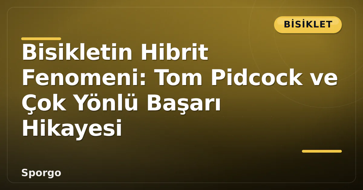 Bisikletin Hibrit Fenomeni: Tom Pidcock ve Çok Yönlü Başarı Hikayesi Bisikletin Hibrit Fenomeni: Tom Pidcock ve Çok Yönlü Başarı Hikayesi