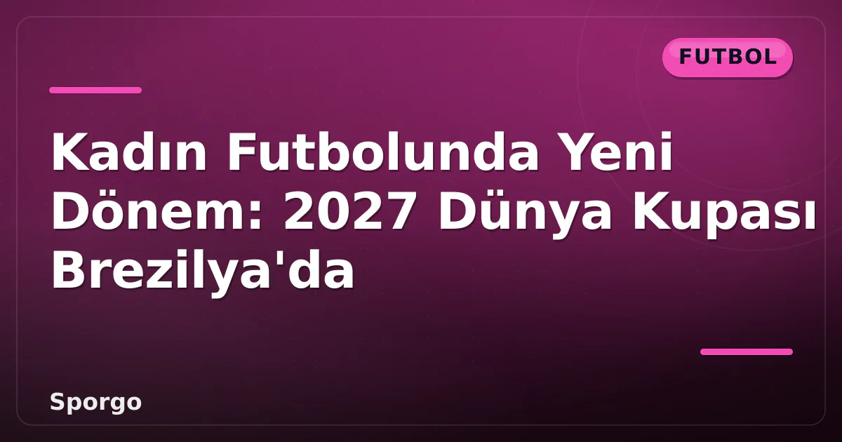 Kadın Futbolunda Yeni Dönem: 2027 Dünya Kupası Brezilya'da Kadın Futbolunda Yeni Dönem: 2027 Dünya Kupası Brezilya'da