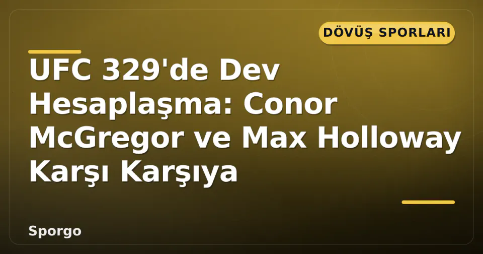 UFC 329'de Dev Hesaplaşma: Conor McGregor ve Max Holloway Karşı Karşıya görseli
