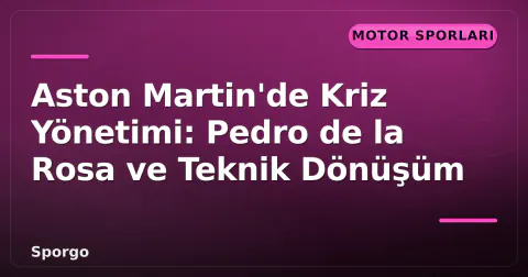 Aston Martin'de Kriz Yönetimi: Pedro de la Rosa ve Teknik Dönüşüm