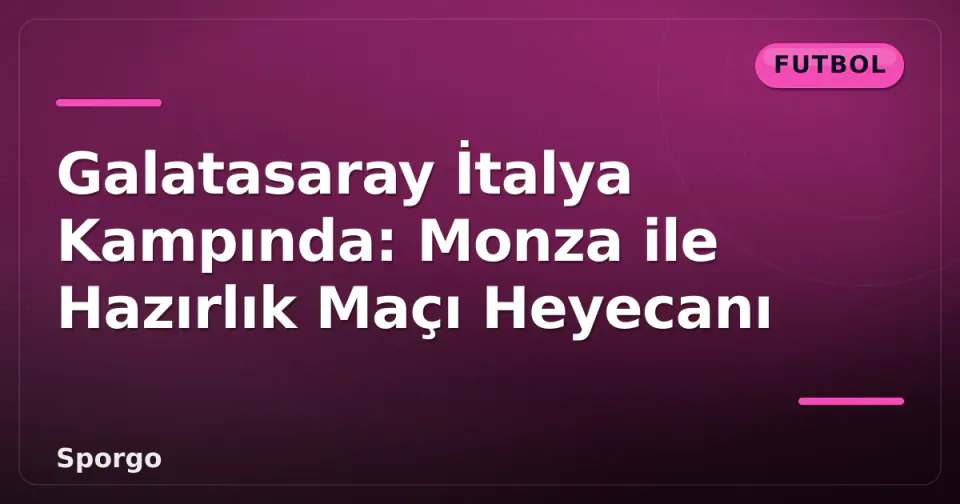 Galatasaray İtalya Kampında: Monza ile Hazırlık Maçı Heyecanı görseli