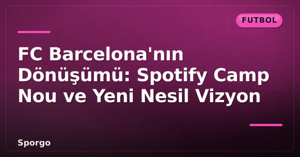 FC Barcelona'nın Dönüşümü: Spotify Camp Nou ve Yeni Nesil Vizyon görseli