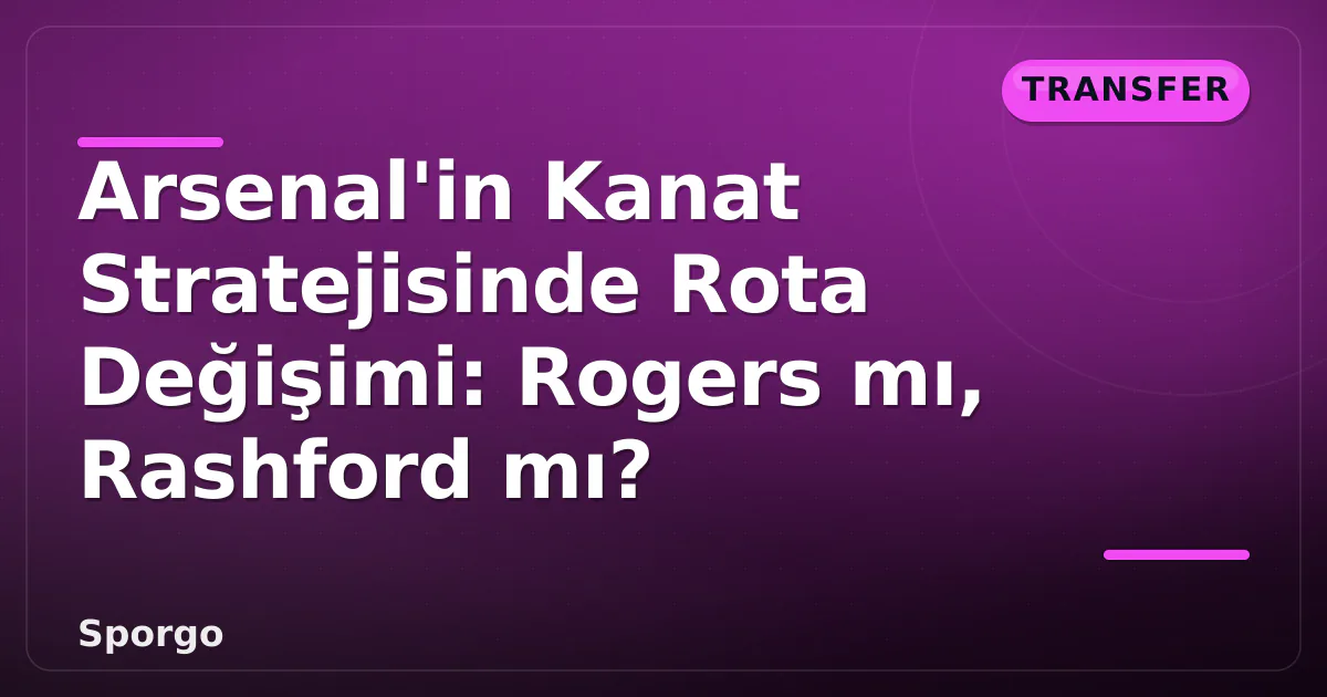 Arsenal'in Kanat Stratejisinde Rota Değişimi: Rogers mı, Rashford mı? Arsenal'in Kanat Stratejisinde Rota Değişimi: Rogers mı, Rashford mı?
