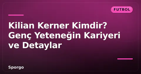 Kilian Kerner Kimdir? Genç Yeteneğin Kariyeri ve Detaylar