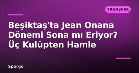 Beşiktaş'ta Jean Onana Dönemi Sona mı Eriyor? Üç Kulüpten Hamle