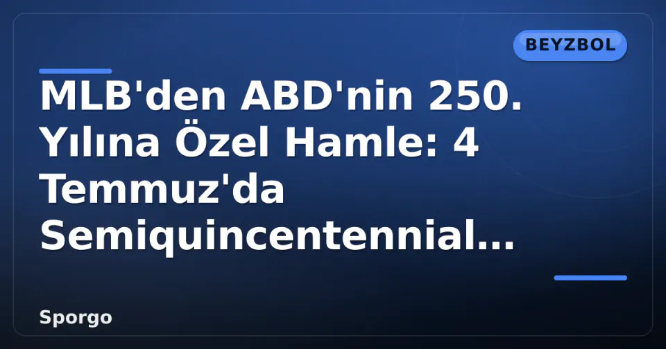 MLB'den ABD'nin 250. Yılına Özel Hamle: 4 Temmuz'da Semiquincentennial Formaları görseli