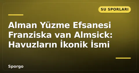 Alman Yüzme Efsanesi Franziska van Almsick: Havuzların İkonik İsmi