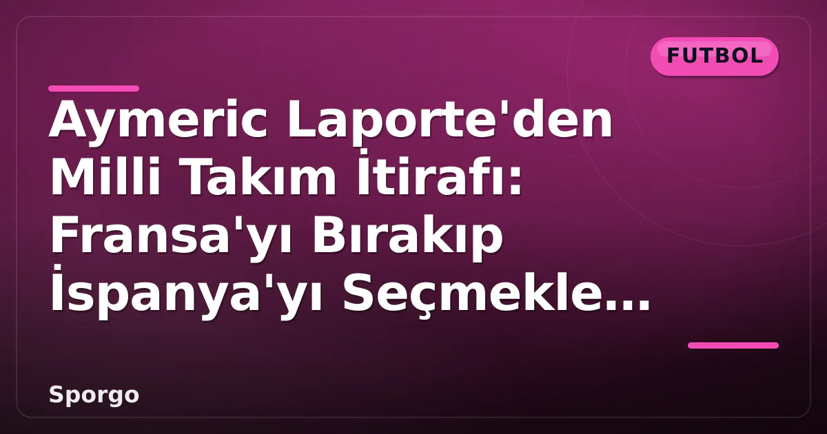 Aymeric Laporte'den Milli Takım İtirafı: Fransa'yı Bırakıp İspanya'yı Seçmekle Pişman Değilim Aymeric Laporte'den Milli Takım İtirafı: Fransa'yı Bırakıp İspanya'yı Seçmekle Pişman Değilim