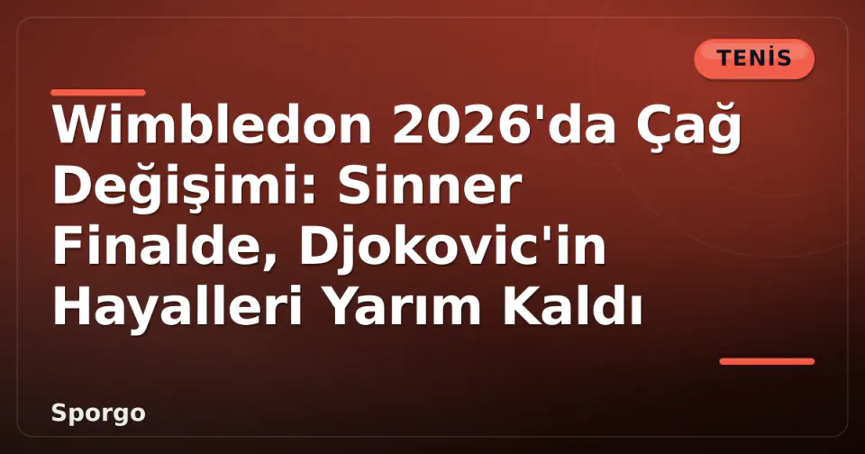 Wimbledon 2026'da Çağ Değişimi: Sinner Finalde, Djokovic'in Hayalleri Yarım Kaldı görseli
