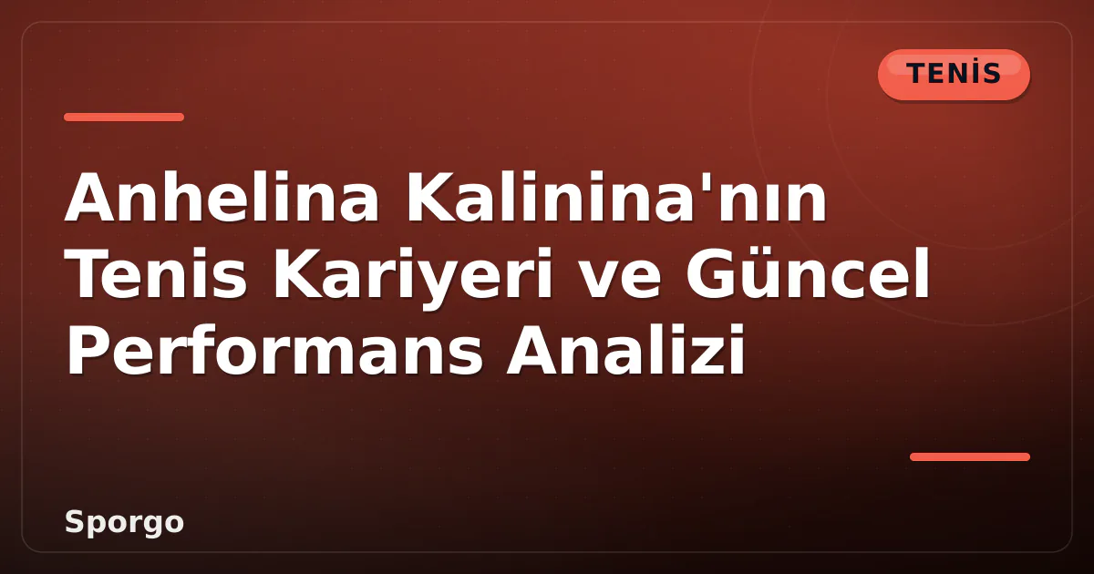 Anhelina Kalinina'nın Tenis Kariyeri ve Güncel Performans Analizi Anhelina Kalinina'nın Tenis Kariyeri ve Güncel Performans Analizi