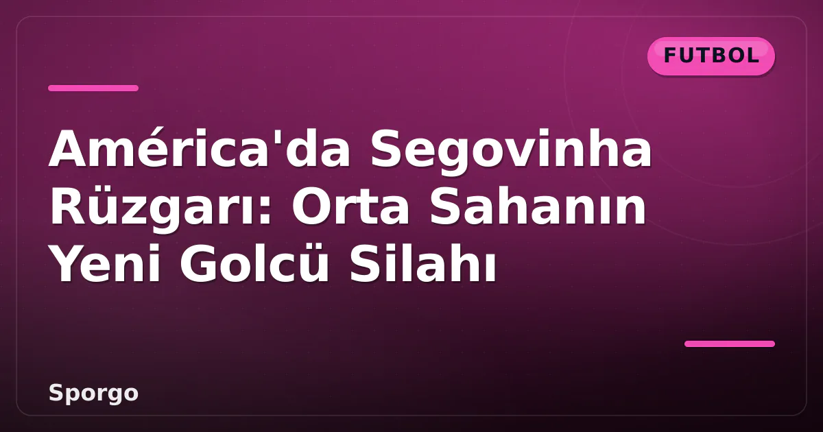 América'da Segovinha Rüzgarı: Orta Sahanın Yeni Golcü Silahı América'da Segovinha Rüzgarı: Orta Sahanın Yeni Golcü Silahı