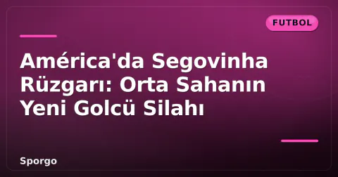 América'da Segovinha Rüzgarı: Orta Sahanın Yeni Golcü Silahı