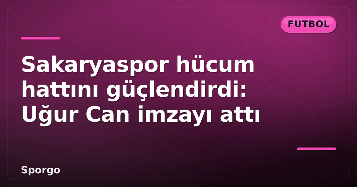 Sakaryaspor hücum hattını güçlendirdi: Uğur Can imzayı attı Sakaryaspor hücum hattını güçlendirdi: Uğur Can imzayı attı