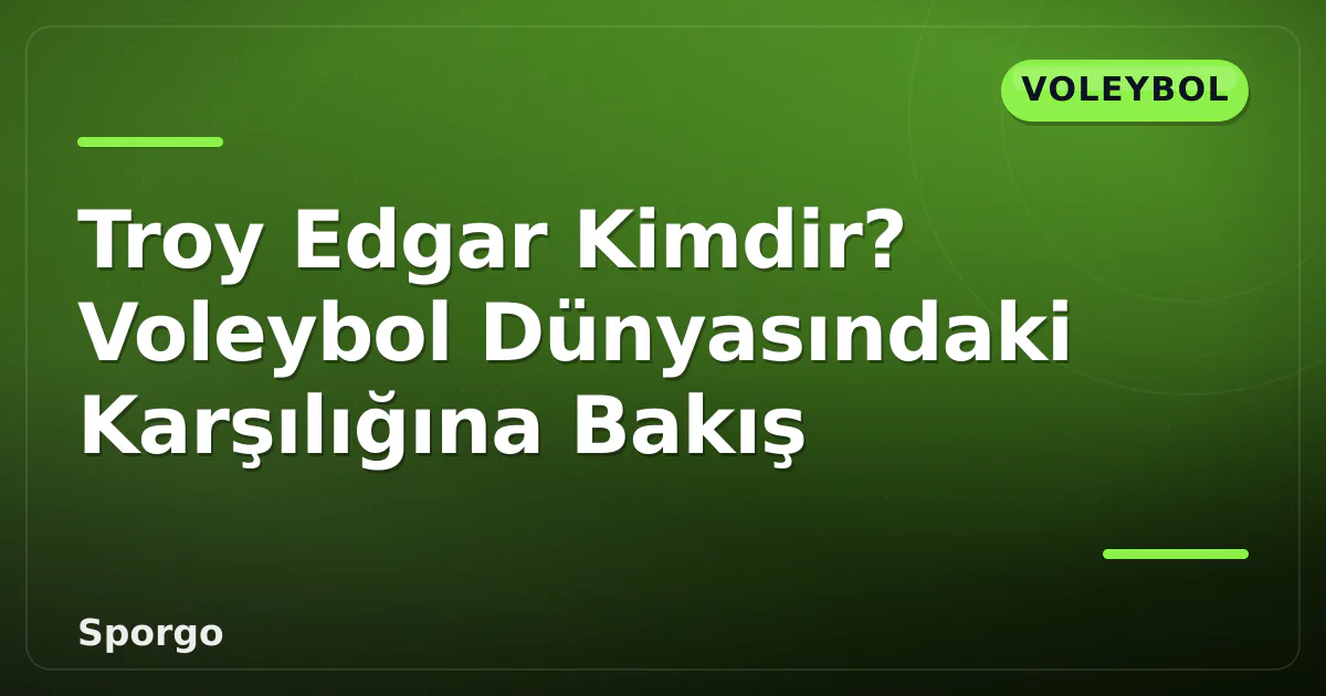 Troy Edgar Kimdir? Voleybol Dünyasındaki Karşılığına Bakış Troy Edgar Kimdir? Voleybol Dünyasındaki Karşılığına Bakış