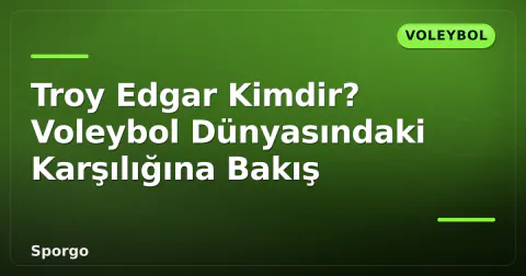 Troy Edgar Kimdir? Voleybol Dünyasındaki Karşılığına Bakış
