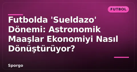 Futbolda 'Sueldazo' Dönemi: Astronomik Maaşlar Ekonomiyi Nasıl Dönüştürüyor?