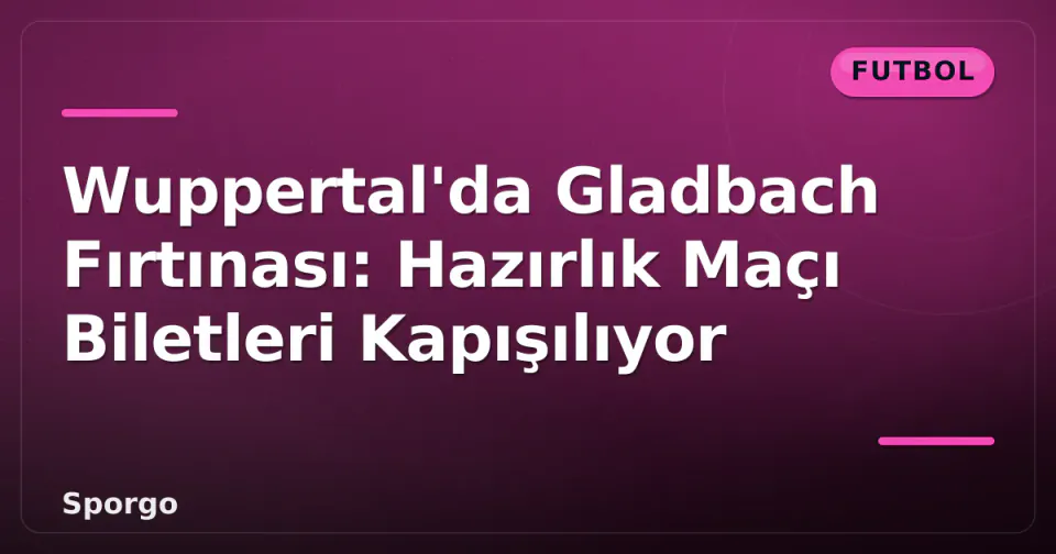 Wuppertal'da Gladbach Fırtınası: Hazırlık Maçı Biletleri Kapışılıyor görseli