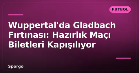 Wuppertal'da Gladbach Fırtınası: Hazırlık Maçı Biletleri Kapışılıyor