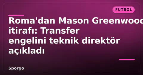 Roma'dan Mason Greenwood itirafı: Transfer engelini teknik direktör açıkladı