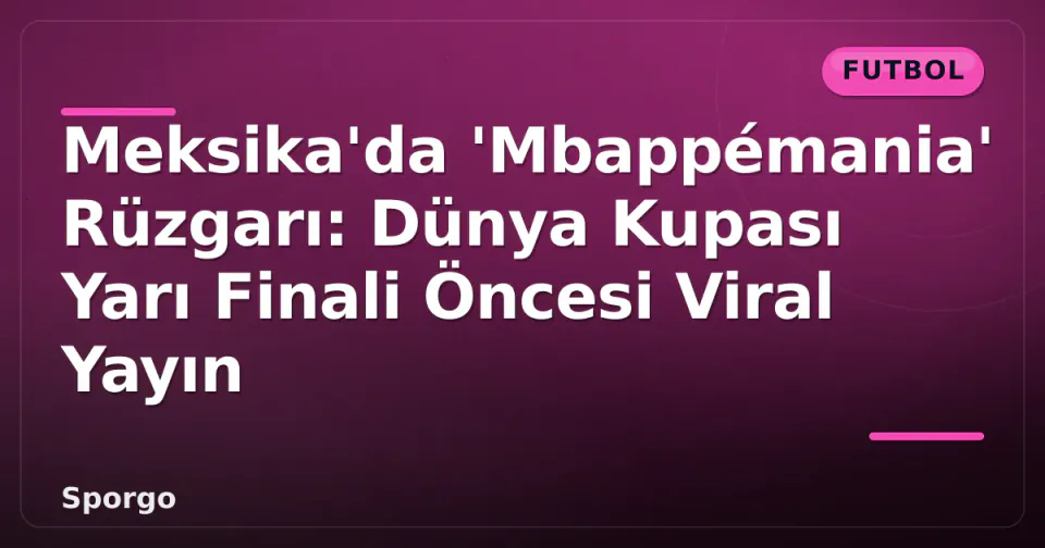 Meksika'da 'Mbappémania' Rüzgarı: Dünya Kupası Yarı Finali Öncesi Viral Yayın görseli