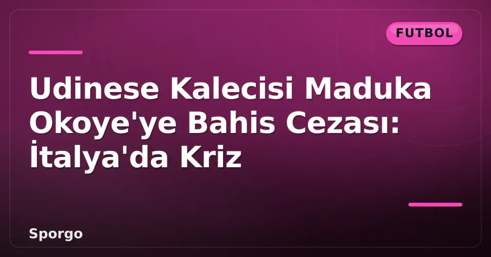 Udinese Kalecisi Maduka Okoye'ye Bahis Cezası: İtalya'da Kriz görseli