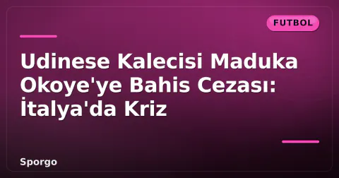 Udinese Kalecisi Maduka Okoye'ye Bahis Cezası: İtalya'da Kriz