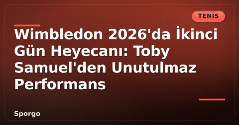 Wimbledon 2026'da İkinci Gün Heyecanı: Toby Samuel'den Unutulmaz Performans