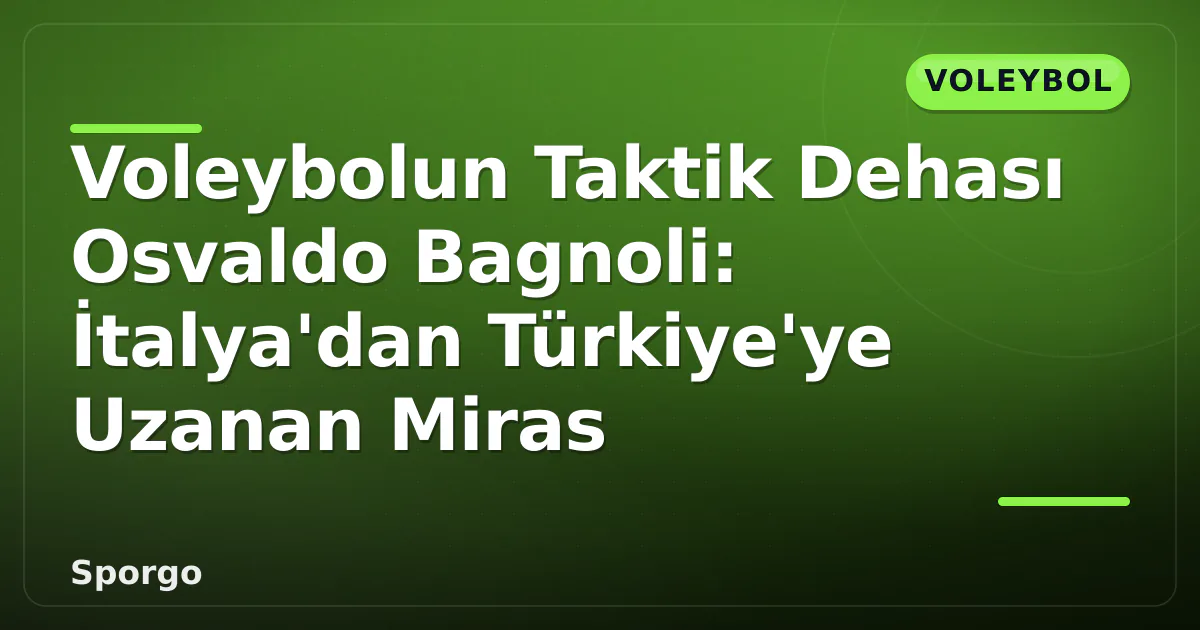 Voleybolun Taktik Dehası Osvaldo Bagnoli: İtalya'dan Türkiye'ye Uzanan Miras Voleybolun Taktik Dehası Osvaldo Bagnoli: İtalya'dan Türkiye'ye Uzanan Miras