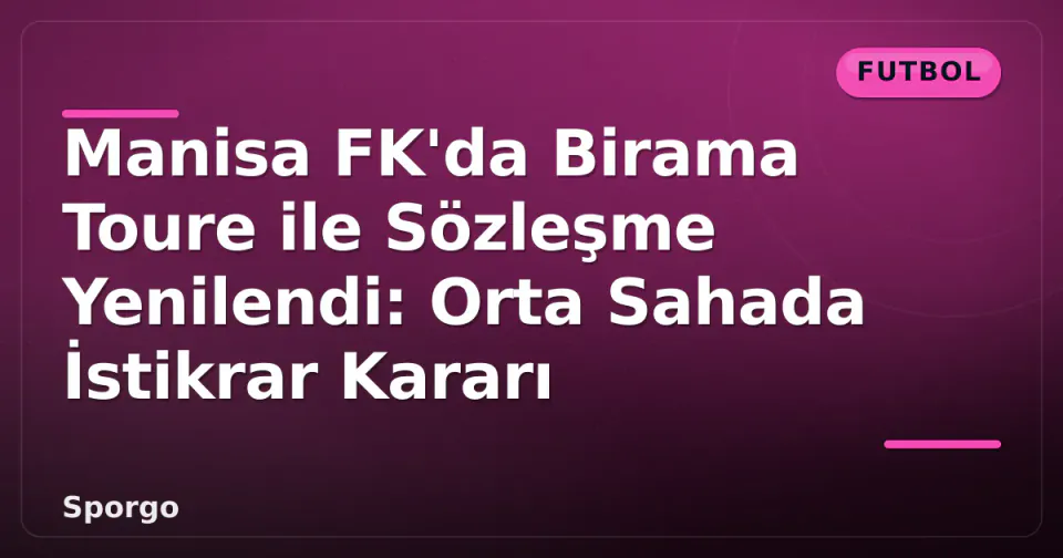 Manisa FK'da Birama Toure ile Sözleşme Yenilendi: Orta Sahada İstikrar Kararı görseli