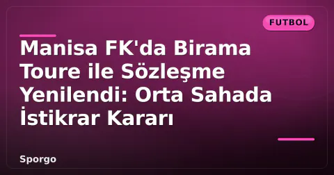 Manisa FK'da Birama Toure ile Sözleşme Yenilendi: Orta Sahada İstikrar Kararı