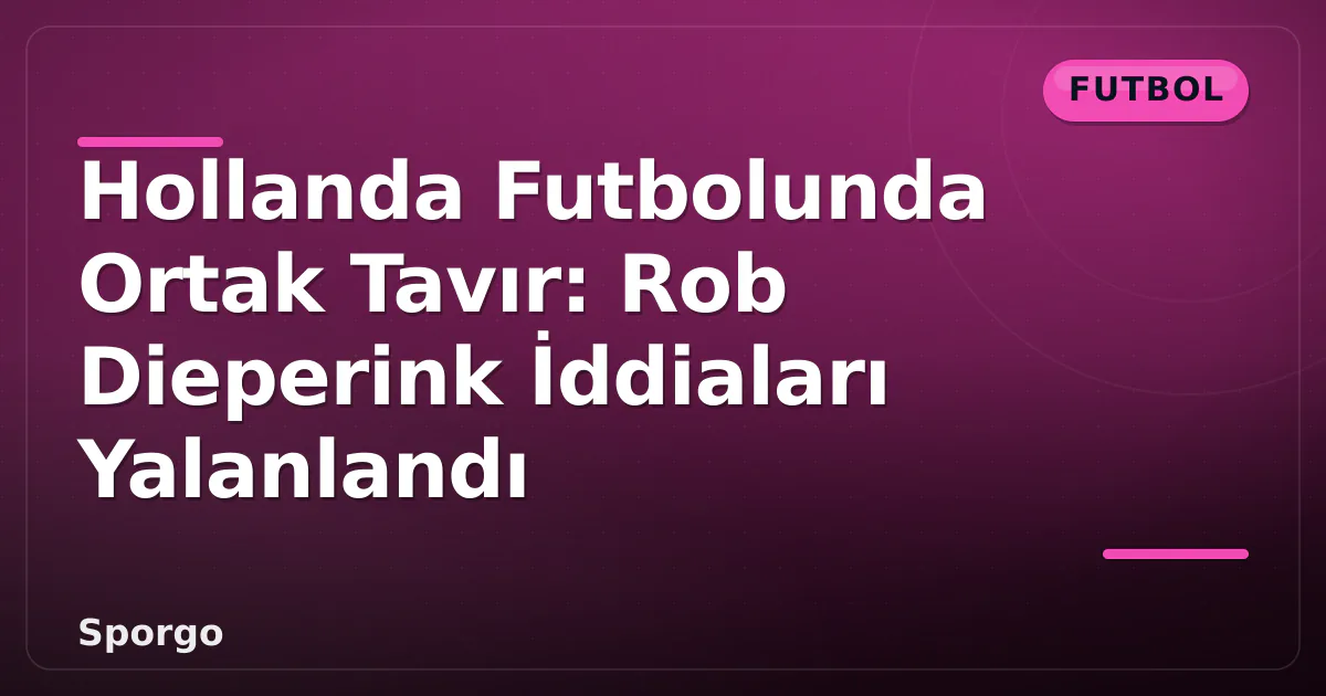 Hollanda Futbolunda Ortak Tavır: Rob Dieperink İddiaları Yalanlandı Hollanda Futbolunda Ortak Tavır: Rob Dieperink İddiaları Yalanlandı