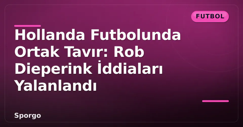 Hollanda Futbolunda Ortak Tavır: Rob Dieperink İddiaları Yalanlandı görseli