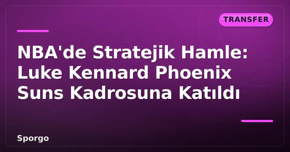 NBA'de Stratejik Hamle: Luke Kennard Phoenix Suns Kadrosuna Katıldı görseli