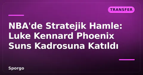 NBA'de Stratejik Hamle: Luke Kennard Phoenix Suns Kadrosuna Katıldı
