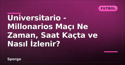 Universitario - Millonarios Maçı Ne Zaman, Saat Kaçta ve Nasıl İzlenir?