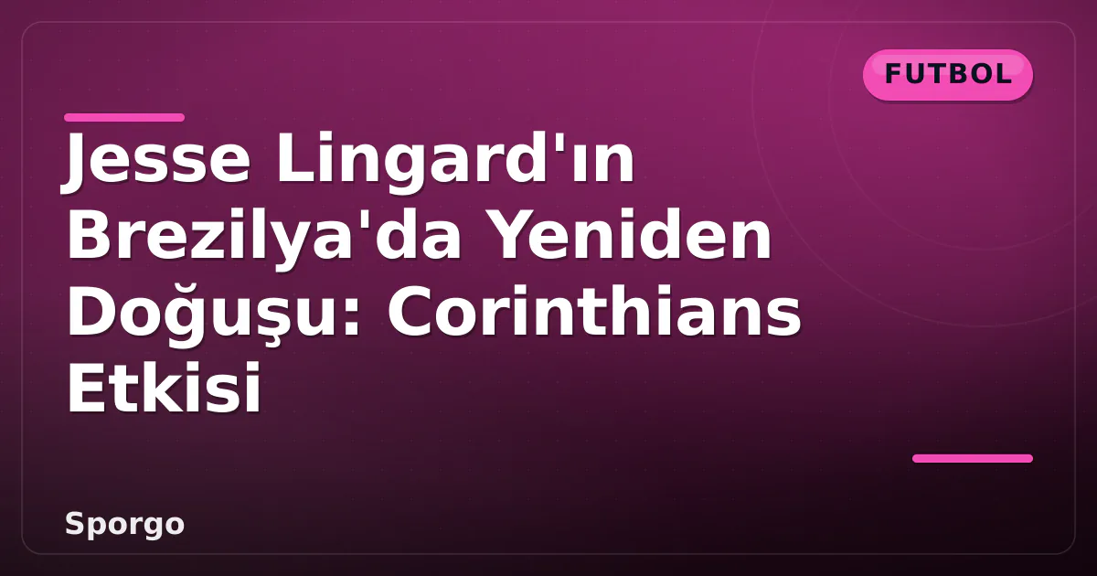 Jesse Lingard'ın Brezilya'da Yeniden Doğuşu: Corinthians Etkisi Jesse Lingard'ın Brezilya'da Yeniden Doğuşu: Corinthians Etkisi