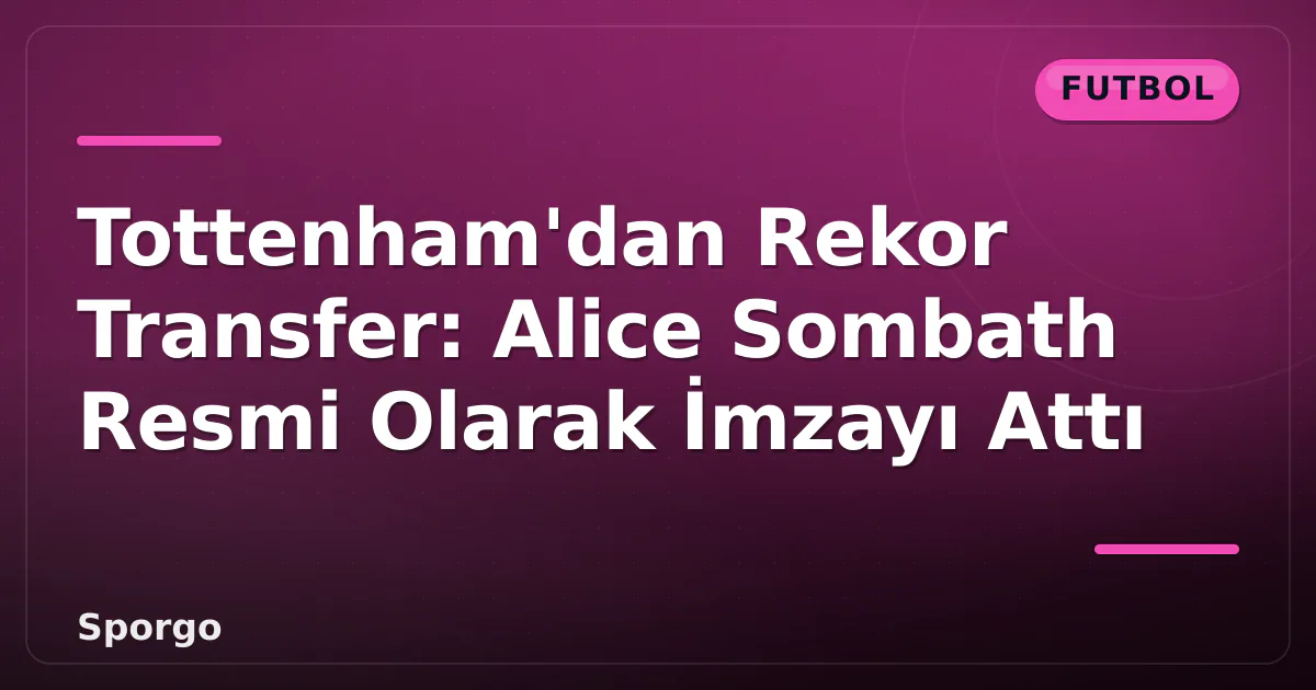 Tottenham'dan Rekor Transfer: Alice Sombath Resmi Olarak İmzayı Attı Tottenham'dan Rekor Transfer: Alice Sombath Resmi Olarak İmzayı Attı
