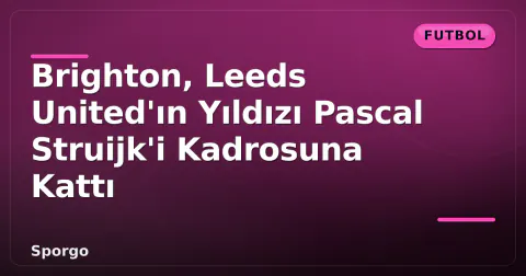 Brighton, Leeds United'ın Yıldızı Pascal Struijk'i Kadrosuna Kattı