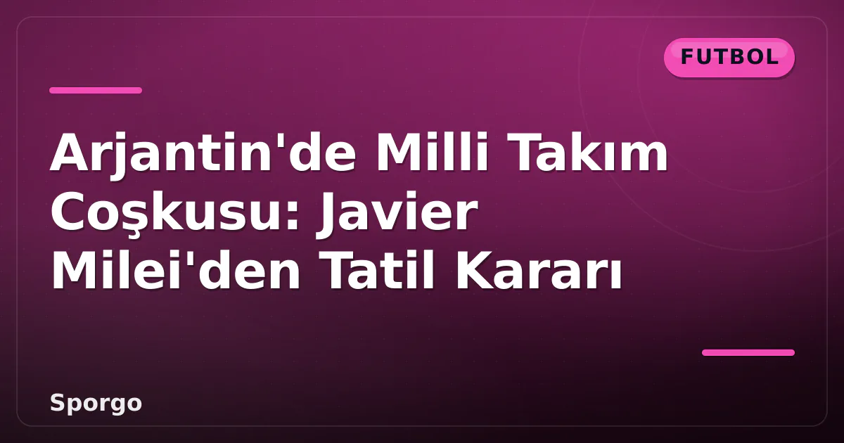 Arjantin'de Milli Takım Coşkusu: Javier Milei'den Tatil Kararı Arjantin'de Milli Takım Coşkusu: Javier Milei'den Tatil Kararı