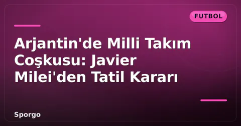 Arjantin'de Milli Takım Coşkusu: Javier Milei'den Tatil Kararı Arjantin'de Milli Takım Coşkusu: Javier Milei'den Tatil Kararı