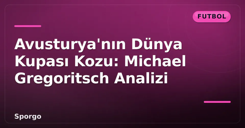 Avusturya'nın Dünya Kupası Kozu: Michael Gregoritsch Analizi görseli