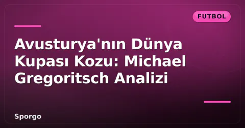 Avusturya'nın Dünya Kupası Kozu: Michael Gregoritsch Analizi
