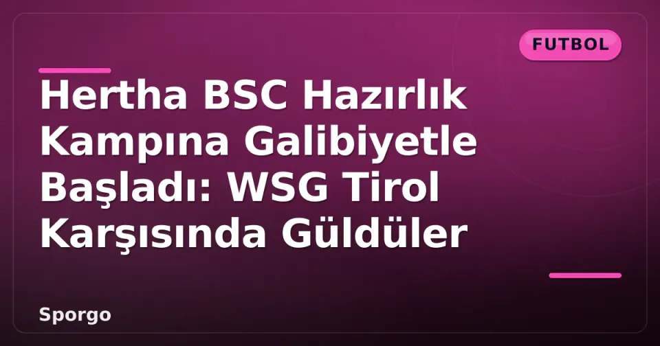 Hertha BSC Hazırlık Kampına Galibiyetle Başladı: WSG Tirol Karşısında Güldüler görseli