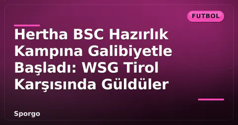 Hertha BSC Hazırlık Kampına Galibiyetle Başladı: WSG Tirol Karşısında Güldüler