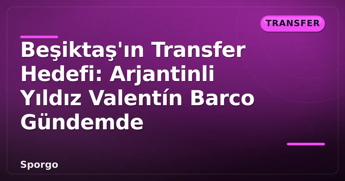 Beşiktaş'ın Transfer Hedefi: Arjantinli Yıldız Valentín Barco Gündemde Beşiktaş'ın Transfer Hedefi: Arjantinli Yıldız Valentín Barco Gündemde